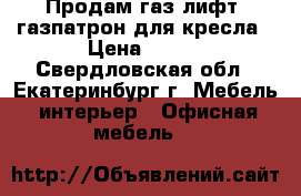 Продам газ-лифт, газпатрон для кресла › Цена ­ 300 - Свердловская обл., Екатеринбург г. Мебель, интерьер » Офисная мебель   